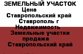 ЗЕМЕЛЬНЫЙ УЧАСТОК › Цена ­ 950 000 - Ставропольский край, Ставрополь г. Недвижимость » Земельные участки продажа   . Ставропольский край